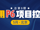 5 月北京・P6+AI课程再进化｜使用 P6 进行项目控制 第8期培训班火热报名！