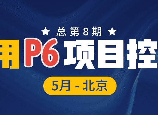 5 月北京・P6+AI课程再进化｜使用 P6 进行项目控制 第8期培训班火热报名！